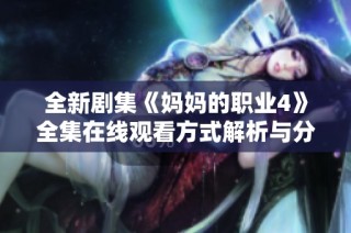 全新剧集《妈妈的职业4》全集在线观看方式解析与分享