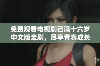 免费观看电视剧已满十六岁中文版全剧，尽享青春成长故事