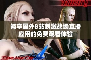 畅享国外B站刺激战场直播应用的免费观看体验