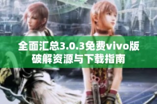 全面汇总3.0.3免费vivo版破解资源与下载指南