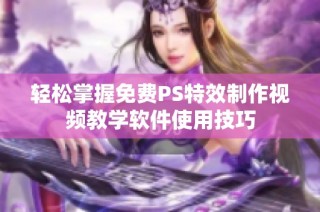 轻松掌握免费PS特效制作视频教学软件使用技巧