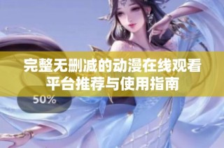 完整无删减的动漫在线观看平台推荐与使用指南