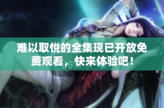 难以取悦的全集现已开放免费观看，快来体验吧！