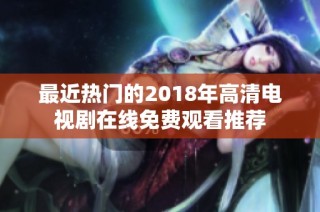 最近热门的2018年高清电视剧在线免费观看推荐