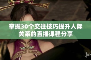 掌握30个交往技巧提升人际关系的直播课程分享