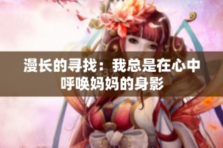 漫长的寻找：我总是在心中呼唤妈妈的身影