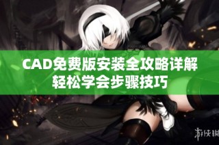 CAD免费版安装全攻略详解轻松学会步骤技巧