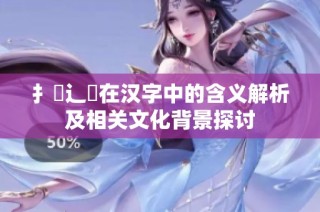 扌喿辶畐在汉字中的含义解析及相关文化背景探讨