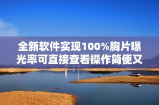 全新软件实现100%胸片曝光率可直接查看操作简便又高效