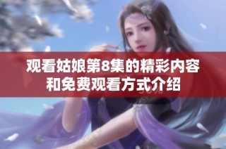 观看姑娘第8集的精彩内容和免费观看方式介绍