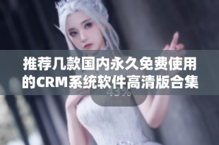 推荐几款国内永久免费使用的CRM系统软件高清版合集