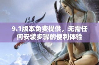 9.1版本免费提供，无需任何安装步骤的便利体验