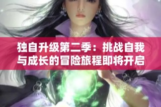 独自升级第二季：挑战自我与成长的冒险旅程即将开启
