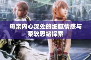 母亲内心深处的细腻情感与柔软思绪探索