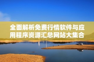 全面解析免费行情软件与应用程序资源汇总网站大集合