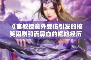 《言教授意外受伤引发的搞笑闹剧和流鼻血的尴尬经历》