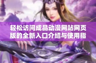 轻松访问成品动漫网站网页版的全新入口介绍与使用指南