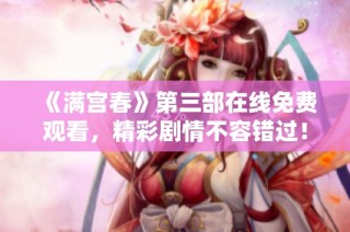 《满宫春》第三部在线免费观看，精彩剧情不容错过！