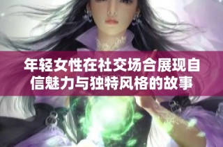 年轻女性在社交场合展现自信魅力与独特风格的故事