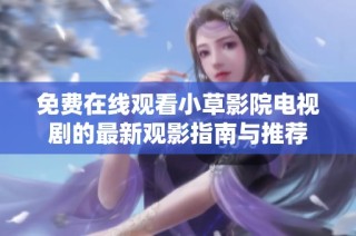 免费在线观看小草影院电视剧的最新观影指南与推荐