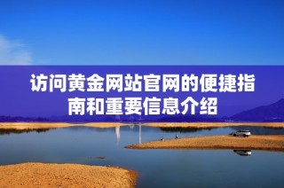 访问黄金网站官网的便捷指南和重要信息介绍