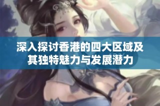 深入探讨香港的四大区域及其独特魅力与发展潜力