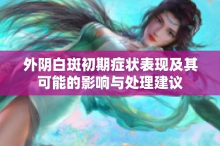 外阴白斑初期症状表现及其可能的影响与处理建议