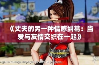 《丈夫的另一种情感纠葛：当爱与友情交织在一起》