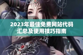 2023年最佳免费网站代码汇总及使用技巧指南