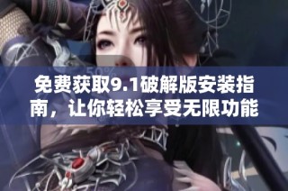 免费获取9.1破解版安装指南，让你轻松享受无限功能