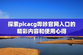 探索picacg哔咔官网入口的精彩内容和使用心得