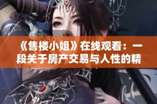 《售楼小姐》在线观看：一段关于房产交易与人性的精彩故事探索