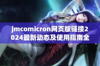 jmcomicron网页版链接2024最新动态及使用指南全解析