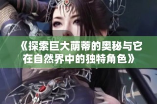 《探索巨大荫蒂的奥秘与它在自然界中的独特角色》