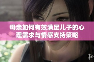 母亲如何有效满足儿子的心理需求与情感支持策略