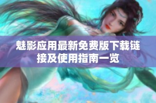 魅影应用最新免费版下载链接及使用指南一览