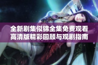 全新剧集似锦全集免费观看高清版精彩回顾与观剧指南