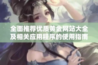 全面推荐优质黄金网站大全及相关应用程序的使用指南