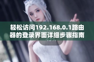 轻松访问192.168.0.1路由器的登录界面详细步骤指南