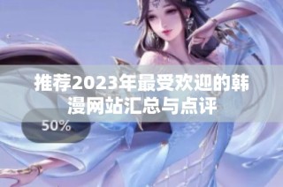 推荐2023年最受欢迎的韩漫网站汇总与点评