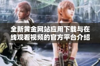 全新黄金网站应用下载与在线观看视频的官方平台介绍