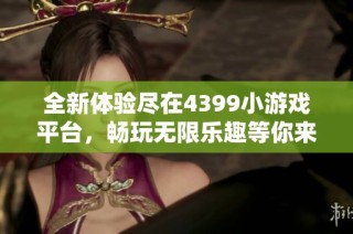 全新体验尽在4399小游戏平台，畅玩无限乐趣等你来探索