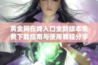 黄金网在线入口全新版本免费下载指南与使用教程分享