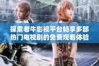 探索老牛影视平台畅享多部热门电视剧的免费观看体验