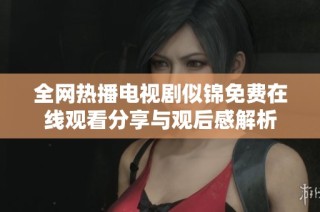 全网热播电视剧似锦免费在线观看分享与观后感解析