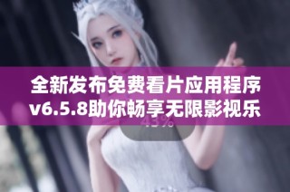 全新发布免费看片应用程序v6.5.8助你畅享无限影视乐趣