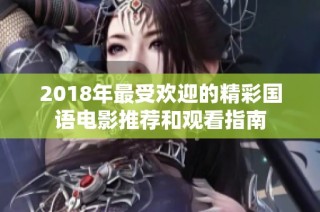 2018年最受欢迎的精彩国语电影推荐和观看指南