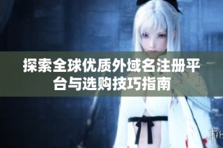 探索全球优质外域名注册平台与选购技巧指南