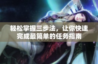 轻松掌握三步法，让你快速完成最简单的任务指南