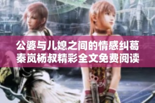 公婆与儿媳之间的情感纠葛秦岚杨叔精彩全文免费阅读